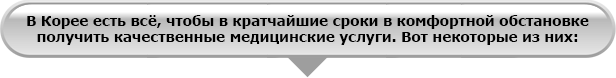 В Корее есть всё, чтобы в кратчайшие сроки в комфортной обстановке получить качественные медицинские услуги. Вот некоторые из них: